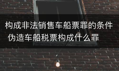 构成非法销售车船票罪的条件 伪造车船税票构成什么罪