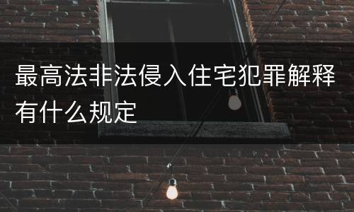 最高法非法侵入住宅犯罪解释有什么规定