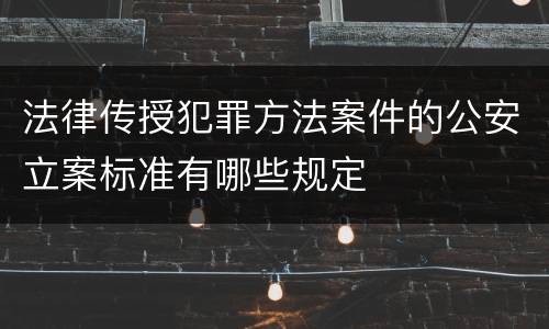 法律传授犯罪方法案件的公安立案标准有哪些规定