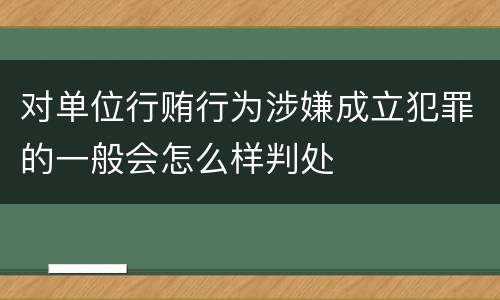 对单位行贿行为涉嫌成立犯罪的一般会怎么样判处