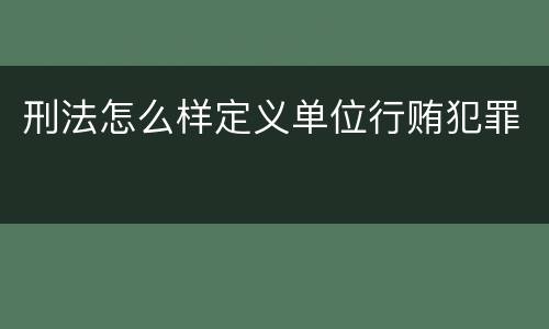 刑法怎么样定义单位行贿犯罪