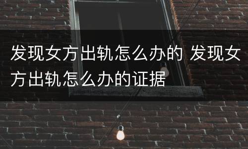 发现女方出轨怎么办的 发现女方出轨怎么办的证据