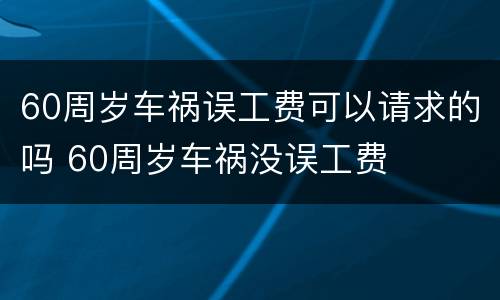 60周岁车祸误工费可以请求的吗 60周岁车祸没误工费