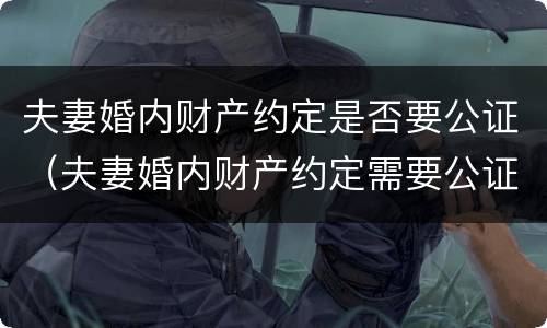 夫妻婚内财产约定是否要公证（夫妻婚内财产约定需要公证吗）