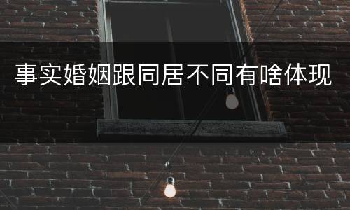 事实婚姻跟同居不同有啥体现