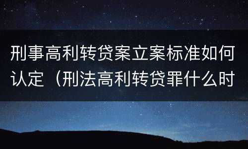 刑事高利转贷案立案标准如何认定（刑法高利转贷罪什么时间执行）