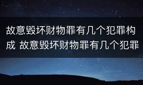 故意毁坏财物罪有几个犯罪构成 故意毁坏财物罪有几个犯罪构成要件