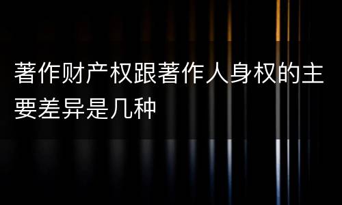 著作财产权跟著作人身权的主要差异是几种