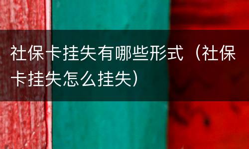 社保卡挂失有哪些形式（社保卡挂失怎么挂失）