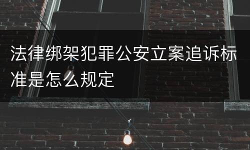 法律绑架犯罪公安立案追诉标准是怎么规定
