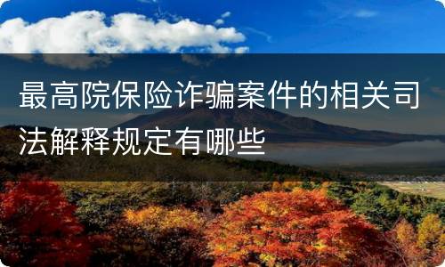 最高院保险诈骗案件的相关司法解释规定有哪些