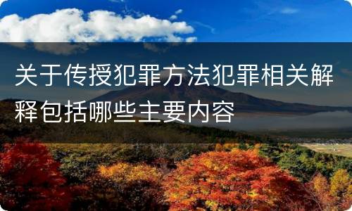 关于传授犯罪方法犯罪相关解释包括哪些主要内容