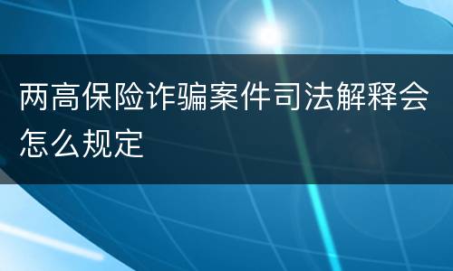 两高保险诈骗案件司法解释会怎么规定
