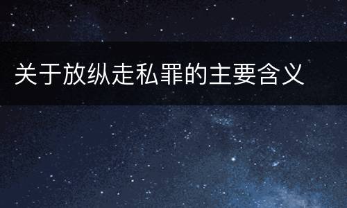 关于放纵走私罪的主要含义