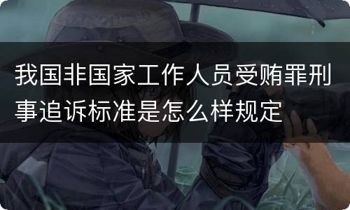 我国非国家工作人员受贿罪刑事追诉标准是怎么样规定