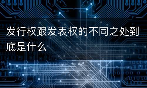 发行权跟发表权的不同之处到底是什么
