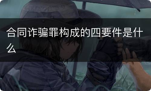 合同诈骗罪构成的四要件是什么