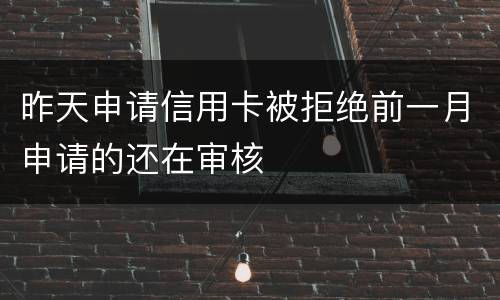 昨天申请信用卡被拒绝前一月申请的还在审核