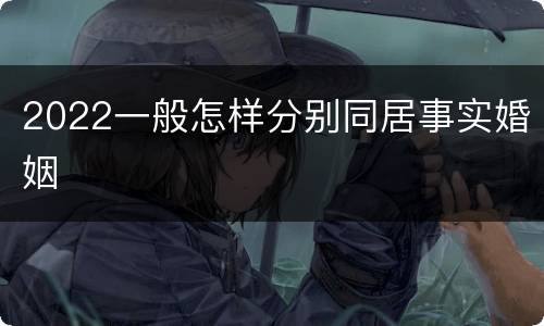 2022一般怎样分别同居事实婚姻