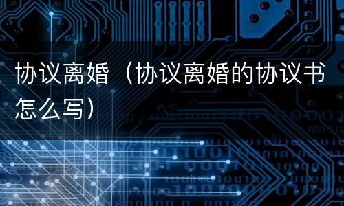 协议离婚（协议离婚的协议书怎么写）