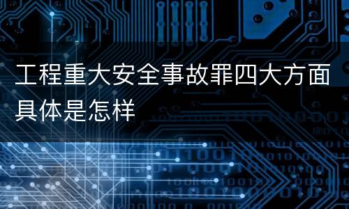工程重大安全事故罪四大方面具体是怎样