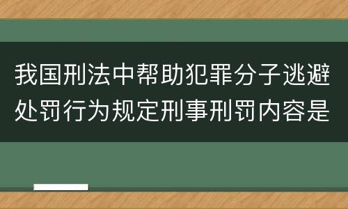 我国刑法中帮助犯罪分子逃避处罚行为规定刑事刑罚内容是多少