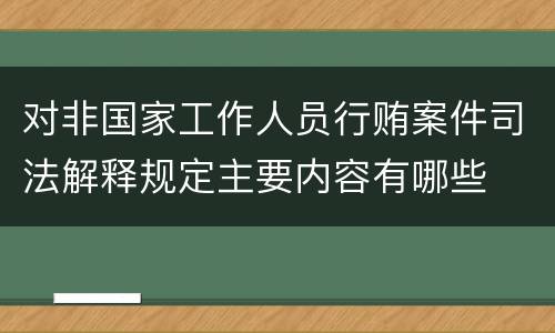 对非国家工作人员行贿案件司法解释规定主要内容有哪些