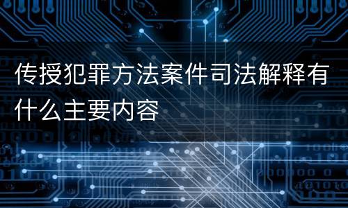 传授犯罪方法案件司法解释有什么主要内容