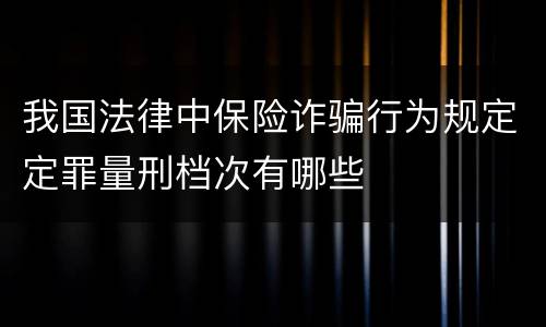 我国法律中保险诈骗行为规定定罪量刑档次有哪些