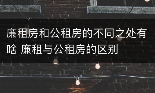 廉租房和公租房的不同之处有啥 廉租与公租房的区别