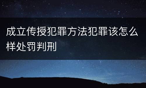 成立传授犯罪方法犯罪该怎么样处罚判刑