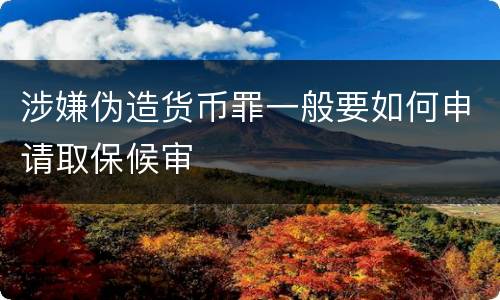 涉嫌伪造货币罪一般要如何申请取保候审