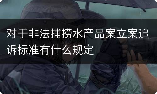 对于非法捕捞水产品案立案追诉标准有什么规定