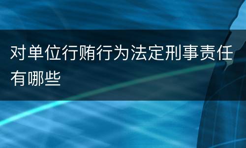 对单位行贿行为法定刑事责任有哪些