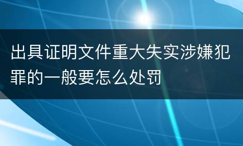出具证明文件重大失实涉嫌犯罪的一般要怎么处罚