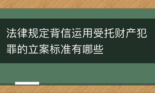 法律规定背信运用受托财产犯罪的立案标准有哪些