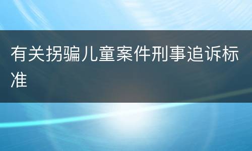 有关拐骗儿童案件刑事追诉标准