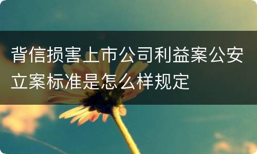 背信损害上市公司利益案公安立案标准是怎么样规定