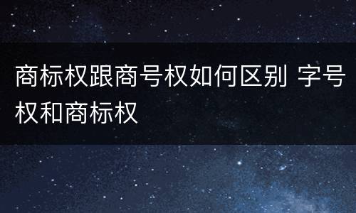 商标权跟商号权如何区别 字号权和商标权