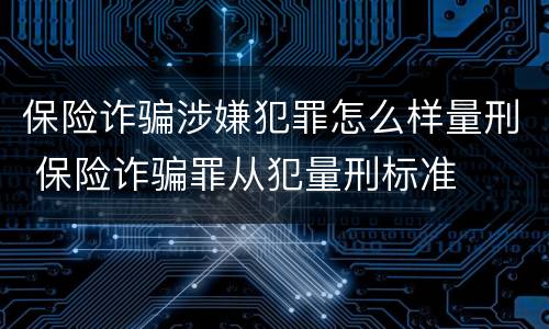 保险诈骗涉嫌犯罪怎么样量刑 保险诈骗罪从犯量刑标准
