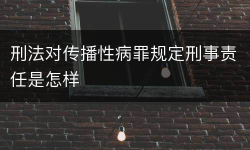 刑法对传播性病罪规定刑事责任是怎样