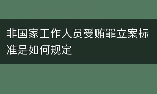非国家工作人员受贿罪立案标准是如何规定