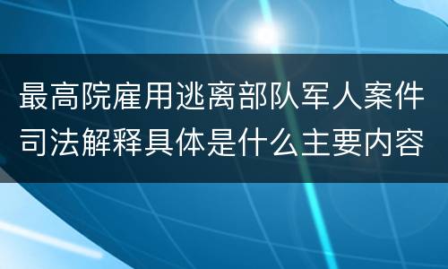 最高院雇用逃离部队军人案件司法解释具体是什么主要内容