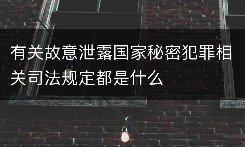 有关故意泄露国家秘密犯罪相关司法规定都是什么