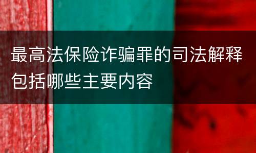 最高法保险诈骗罪的司法解释包括哪些主要内容