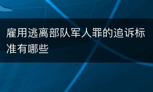 雇用逃离部队军人罪的追诉标准有哪些