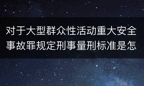 对于大型群众性活动重大安全事故罪规定刑事量刑标准是怎样