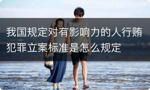 我国规定对有影响力的人行贿犯罪立案标准是怎么规定