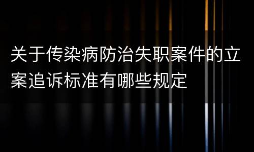 关于传染病防治失职案件的立案追诉标准有哪些规定