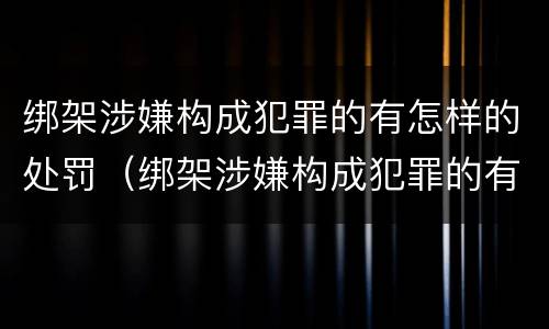 绑架涉嫌构成犯罪的有怎样的处罚（绑架涉嫌构成犯罪的有怎样的处罚标准）